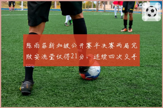 陈雨菲新加坡公开赛半决赛两局完败安洗莹仅得21分,连续四次交手失利到底是战术被克还是状态崩盘?