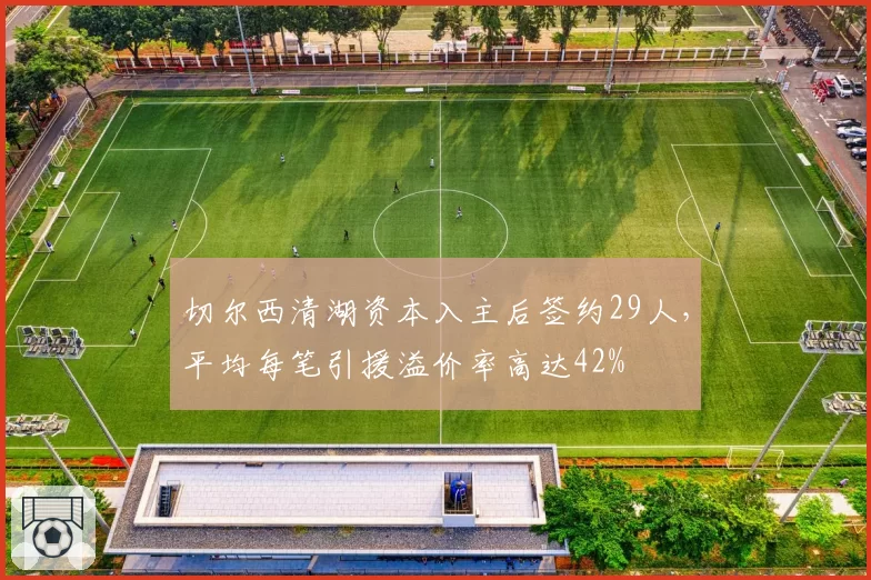 切尔西清湖资本入主后签约29人，平均每笔引援溢价率高达42%