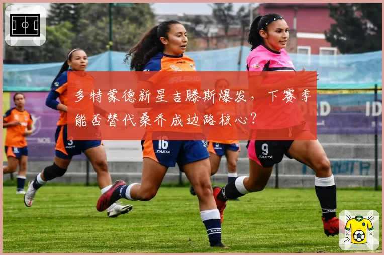 多特蒙德新星吉滕斯爆发,下赛季能否替代桑乔成边路核心?