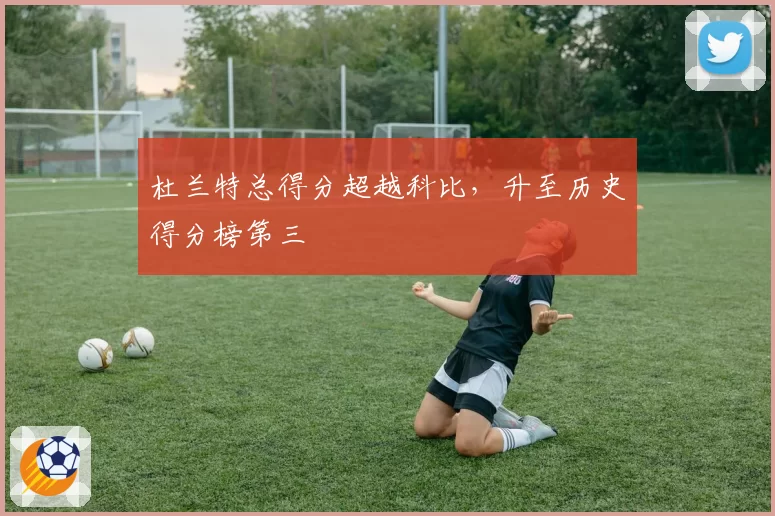 杜兰特总得分超越科比,升至历史得分榜第三