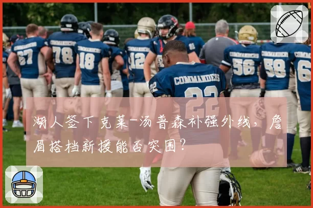 湖人签下克莱-汤普森补强外线，詹眉搭档新援能否突围？