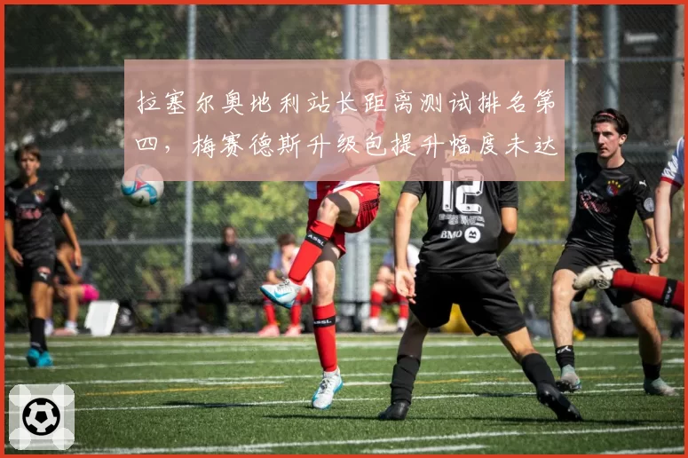 拉塞尔奥地利站长距离测试排名第四，梅赛德斯升级包提升幅度未达预期
