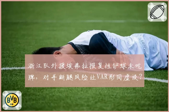 浙江队外援埃弗拉报复性铲球未吃牌,对手断腿风险让VAR形同虚设?
