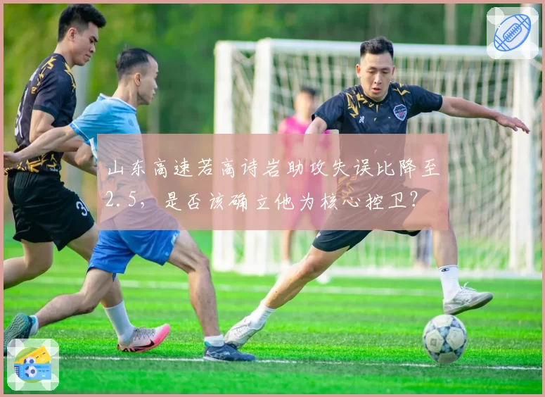 山东高速若高诗岩助攻失误比降至2.5,是否该确立他为核心控卫?