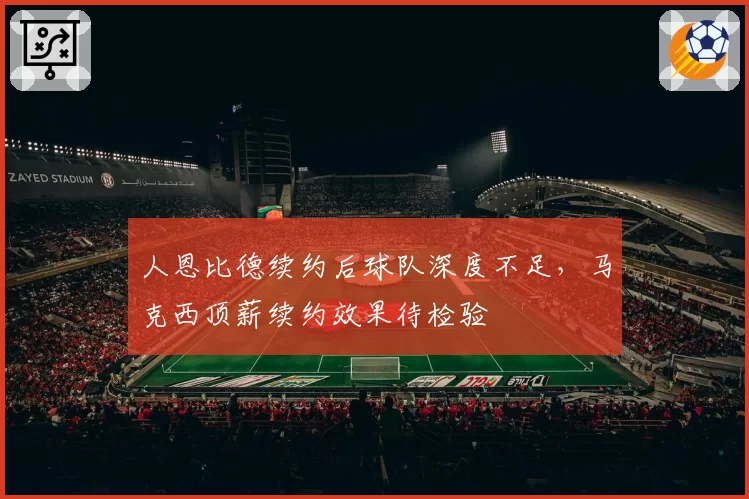 人恩比德续约后球队深度不足,马克西顶薪续约效果待检验