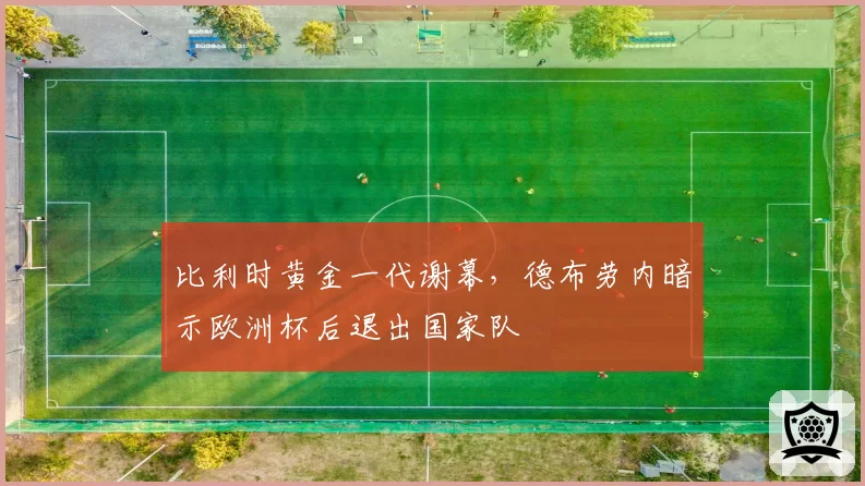 比利时黄金一代谢幕，德布劳内暗示欧洲杯后退出国家队