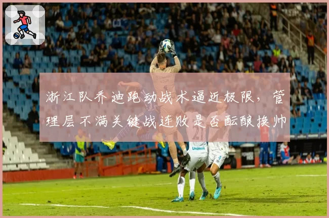浙江队乔迪跑动战术逼近极限，管理层不满关键战连败是否酝酿换帅？