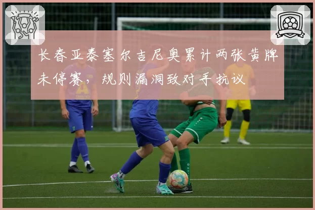 长春亚泰塞尔吉尼奥累计两张黄牌未停赛,规则漏洞致对手抗议