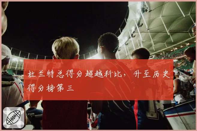杜兰特总得分超越科比，升至历史得分榜第三