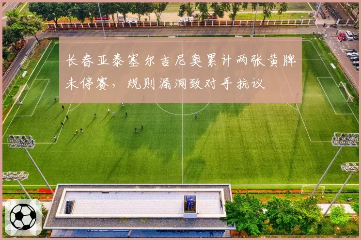 长春亚泰塞尔吉尼奥累计两张黄牌未停赛,规则漏洞致对手抗议