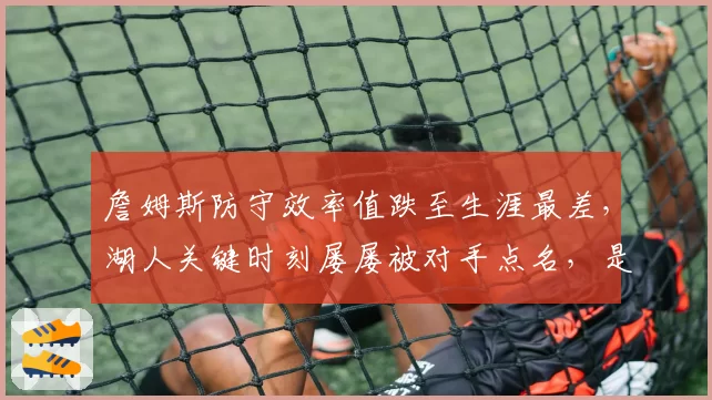 詹姆斯防守效率值跌至生涯最差,湖人关键时刻屡屡被对手点名,是否该让出球权?