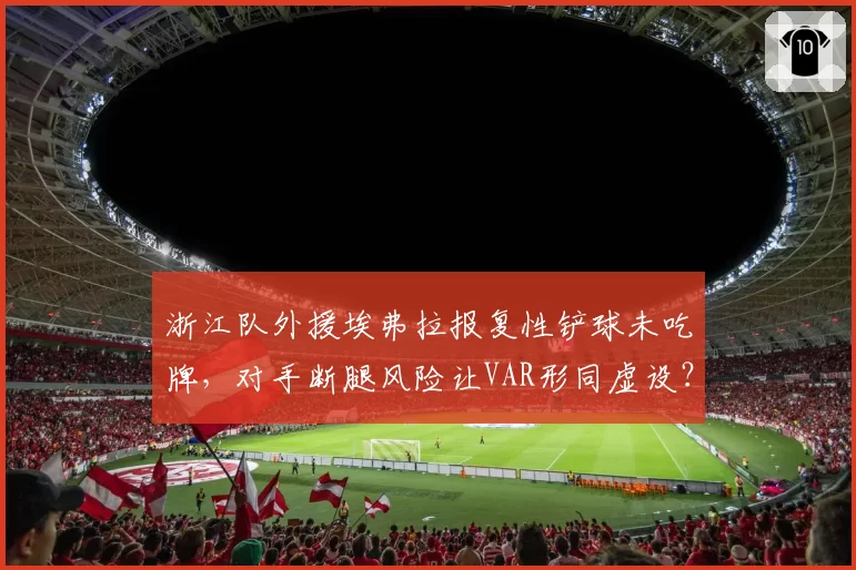 浙江队外援埃弗拉报复性铲球未吃牌，对手断腿风险让VAR形同虚设？