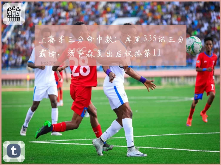 上赛季三分命中数:库里335记三分霸榜,汤普森复出后仅排第11