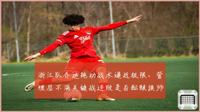 浙江队乔迪跑动战术逼近极限，管理层不满关键战连败是否酝酿换帅？